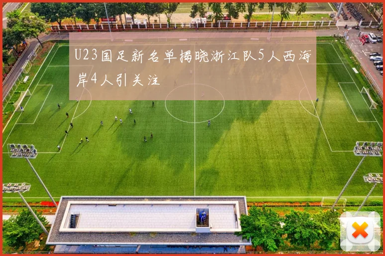 U23国足新名单揭晓浙江队5人西海岸4人引关注