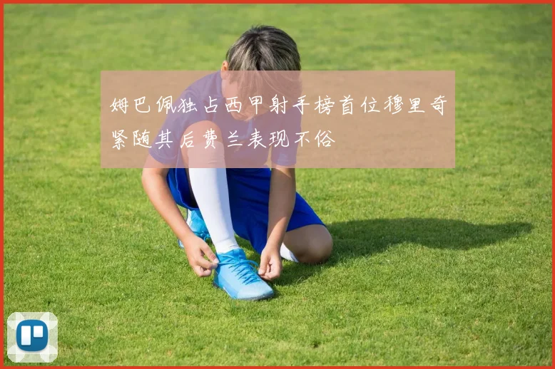 姆巴佩独占西甲射手榜首位穆里奇紧随其后费兰表现不俗